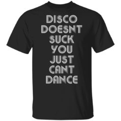 Disco doesn’t suck you just can’t dance shirt
