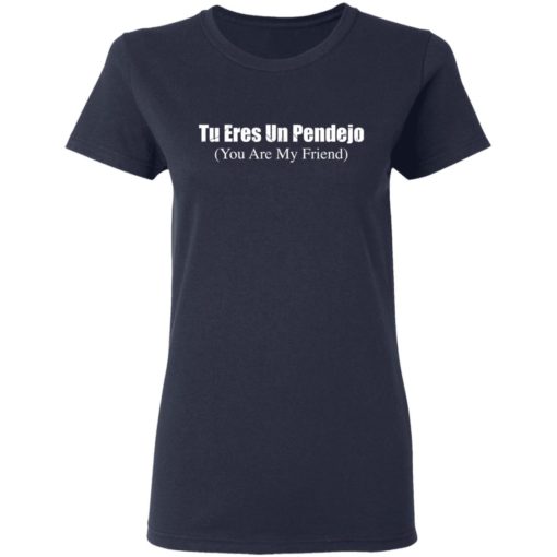 Tu Eres Un Pendejo you my friend shirt