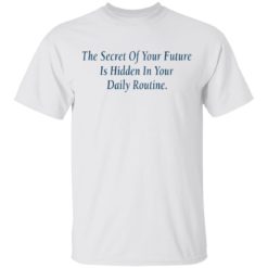 The Secret Of Your Future is hidden in your daily routine shirt