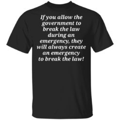 If you allow the government to break the law shirt