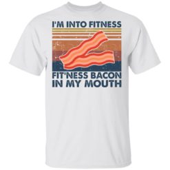I’m into fitness fitness bacon in my mouth shirt