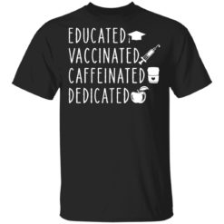 Educated vaccinated caffeinated dedicated shirt