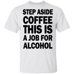 Step aside coffee this is a job for alcohol shirt