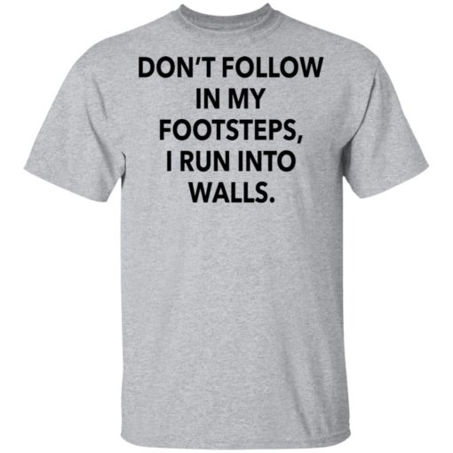 Don’t follow in my footsteps I run into walls shirt