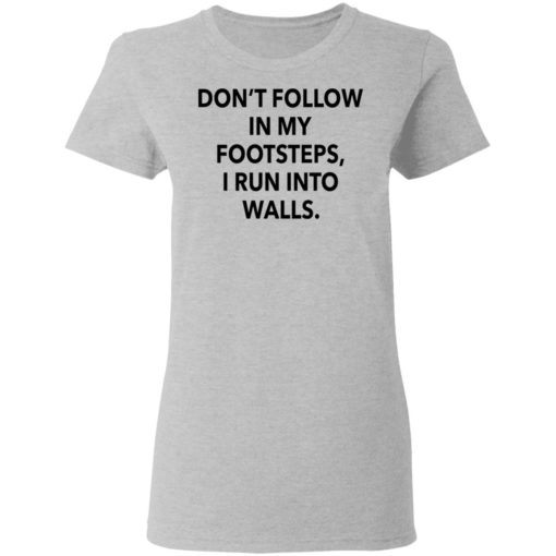 Don’t follow in my footsteps I run into walls shirt
