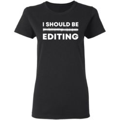 I should be editing shirt - Ladies Tee, Black