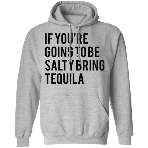 If you’re going to be salty bring tequila shirt