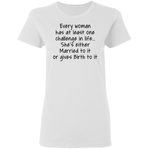 Every woman has at least one challenge in the life shirt
