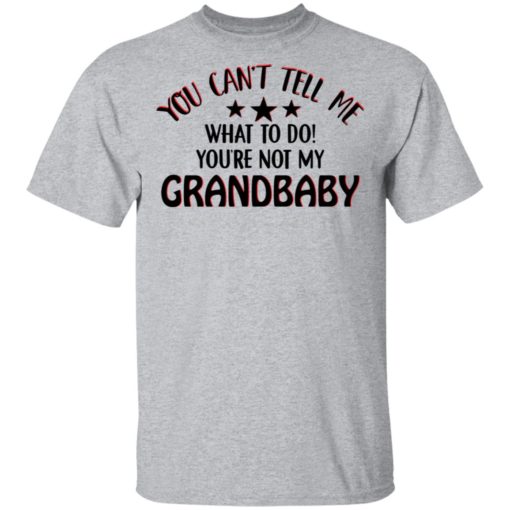 You can’t tell me what to do you’re not my grandbaby shirt