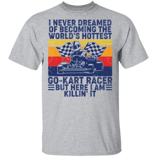 I never dreamed of becoming of the world’s hottest go kart racer shirt