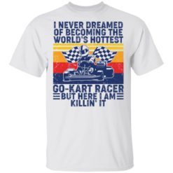 I never dreamed of becoming of the world’s hottest go kart racer shirt