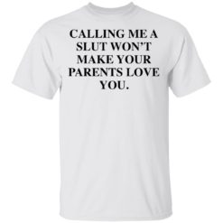 Calling me a slut won’t make your parents love you shirt
