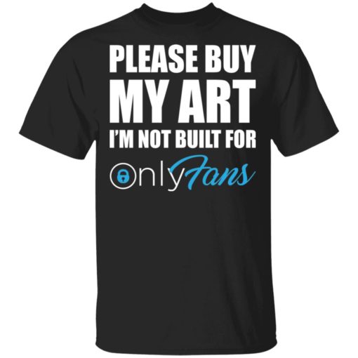 Please buy my art i’m not built for only fans shirt