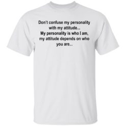 Don’t confuse my personality with my attitude shirt