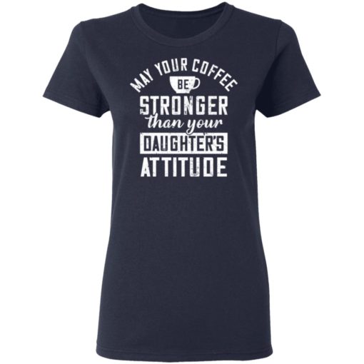May your coffee be stronger than your daughter’s attitude shirt