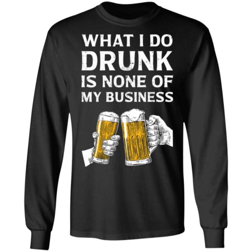 Beer what i do drunk is none of my business shirt