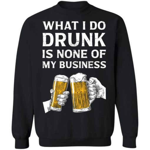 Beer what i do drunk is none of my business shirt