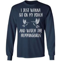 I just wanna sit on my porch and what the hummingbirds shirt - Long Sleeve, Navy