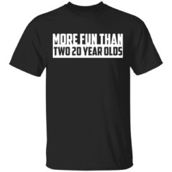 More fun than two 20 year olds shirt