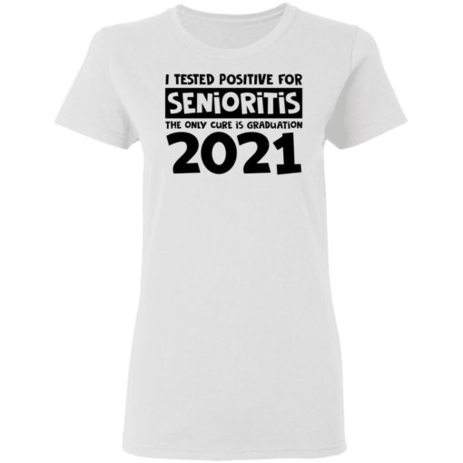 I tested positive for senioritis the only cure is graduation 2021 shirt