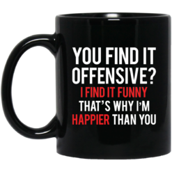 You find it offensive I find it funny that’s why I’m happier than you mug