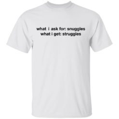 What i ask for snuggles what i get struggles shirt
