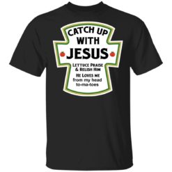 Catch up with Jesus lettuce praise and relish him he loves me from head tomatoes shirt