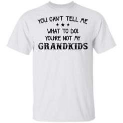 You can’t tell me what to do you’re not my grandkids shirt