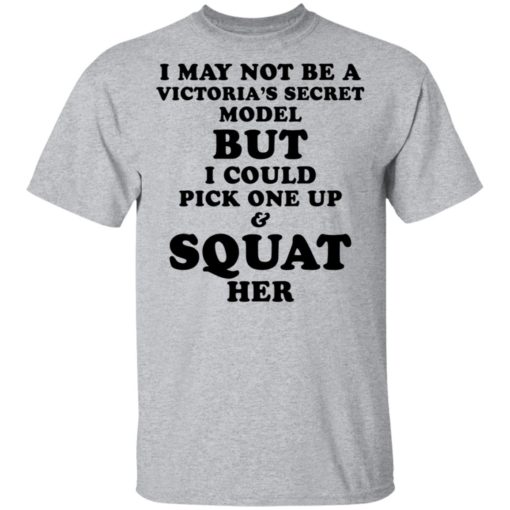 I may not be a Vitoria’s secret model but I could pick one up and squat her shirt