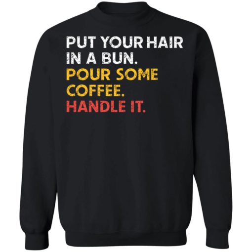 Put your hair in a bun pour some coffee handle it shirt