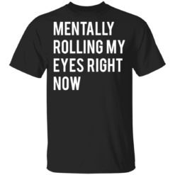 Mentally rolling my eyes right now shirt