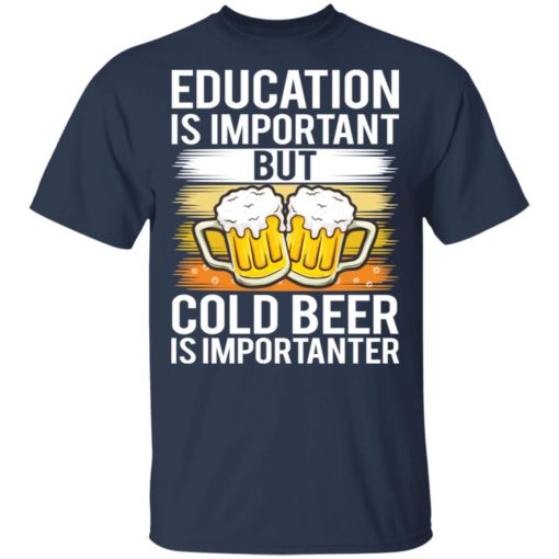 Education is important but cold beer is importanter shirt