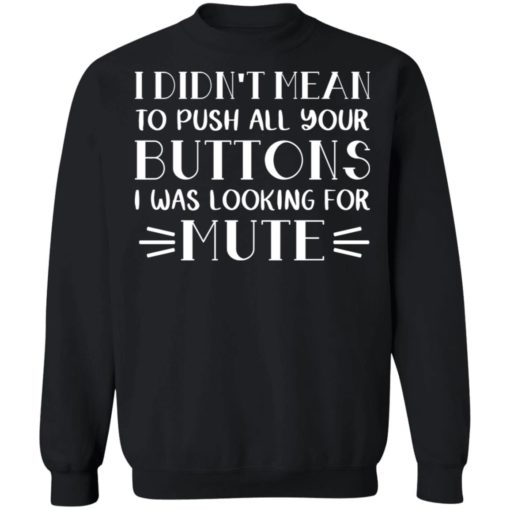 I didn’t mean to push all your buttons I was looking for mute shirt