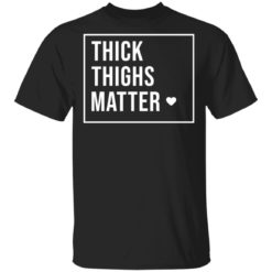Thick thighs matter shirt