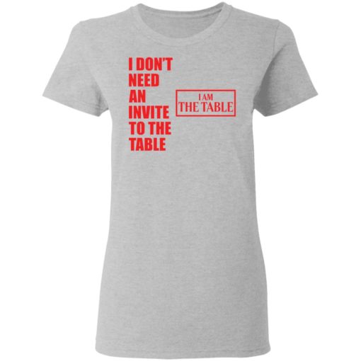 I don’t need an invite to the table I am the table shirt