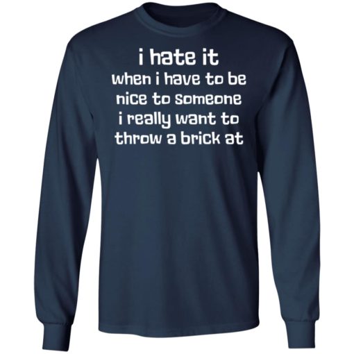I hate it when I have to be nice to someone I really want throw a brick at shirt