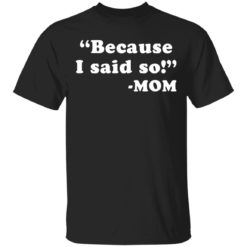 Because I said so mom shirt