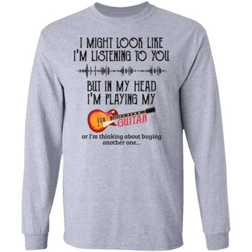 I might look like I’m listening to you but in my head I’m playing my guitar shirt