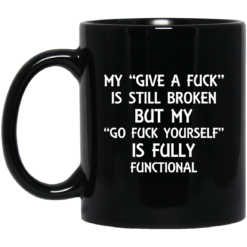 My give a fuck is still broken but my go fuck yourself is fully functional mug