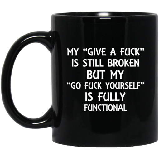 My give a fuck is still broken but my go fuck yourself is fully functional mug