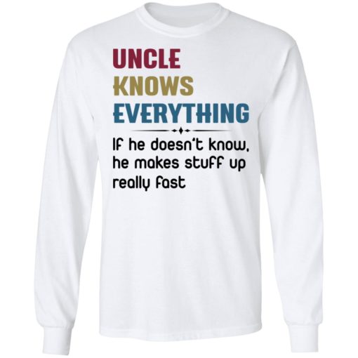 Uncle knows everything if he doesn’t know, he makes stuff up really fast shirt