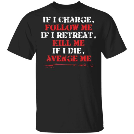 If i charge, follow me if i retreat kill me if i die avenge me shirt