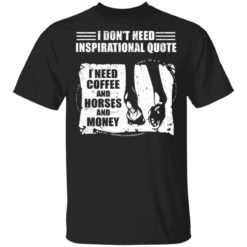 I don’t need inspirational quote i need coffee and horse and money shirt