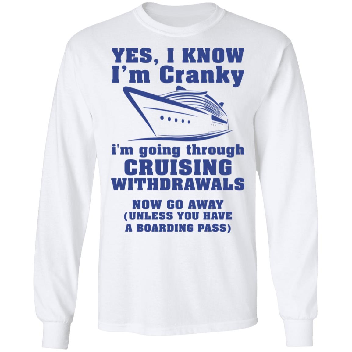 Yes i know i'm cranky i'm going through cruising withdrawals now go away shirt - Long Sleeve, White