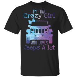 I’m that crazy girl who loves jeeps a lot shirt