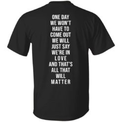 One day we won’t have to come out we will just say we’re in love shirt
