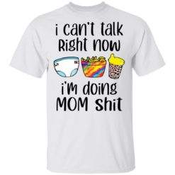 I can talk right now I’m doing mom shit shirt