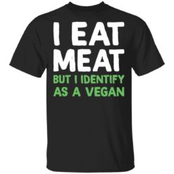 I eat meat but i identify as a vegan shirt