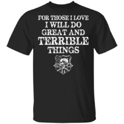 For those i love i will do great and terrible things shirt