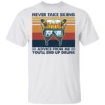 Never take skiing advice from me you'll end up drunk shirt